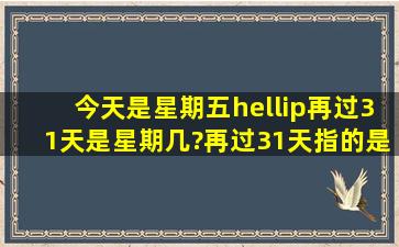 今天是星期五…再过31天是星期几?再过31天指的是第32天吗?