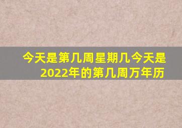 今天是第几周,星期几,今天是2022年的第几周万年历