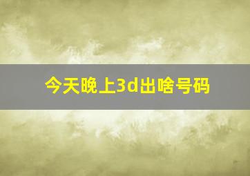 今天晚上3d出啥号码