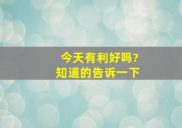 今天有利好吗?知道的告诉一下。