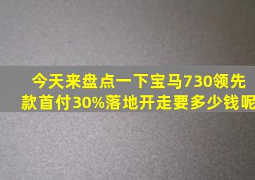 今天来盘点一下宝马730领先款,首付30%,落地开走要多少钱呢