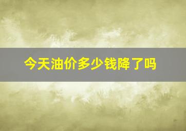 今天油价多少钱(降了吗