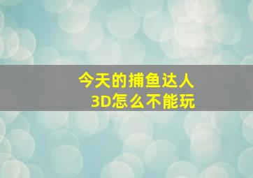 今天的捕鱼达人3D怎么不能玩