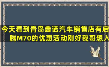 今天看到青岛鑫诺汽车销售店有启腾M70的优惠活动,刚好我哥想入手...
