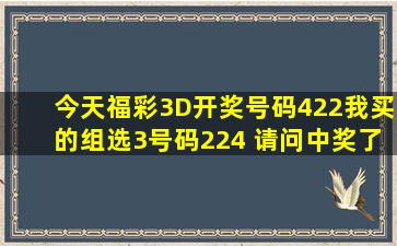 今天福彩3D开奖号码422,我买的组选3号码224 ,请问中奖了吗?没分了 ...