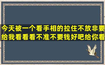 今天被一个看手相的拉住不放,非要给我看看,看不准不要钱,好吧,给你看...