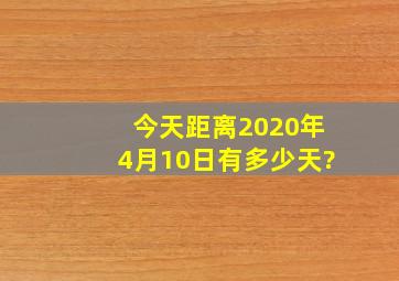 今天距离2020年4月10日有多少天?