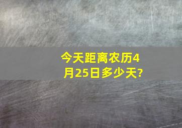 今天距离农历4月25日多少天?