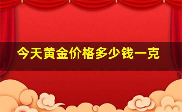 今天黄金价格多少钱一克