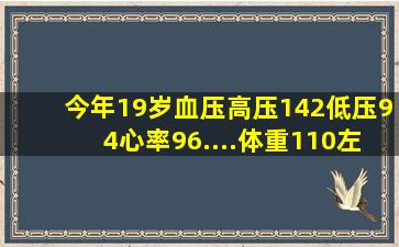 今年19岁,血压高压142低压94心率96....体重110左右