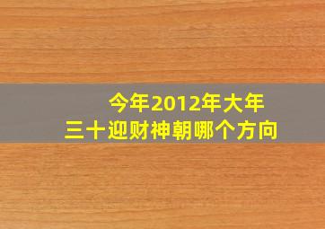 今年2012年,大年三十迎财神朝哪个方向