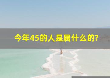 今年45的人是属什么的?