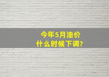 今年5月油价什么时候下调?