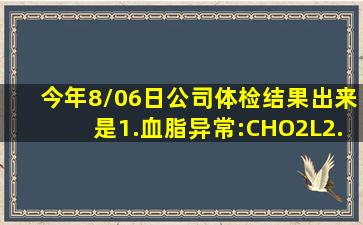 今年8/06日公司体检,结果出来是1.血脂异常:CHO2L2.心...