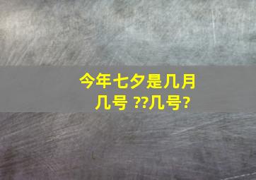 今年七夕是几月几号 ??几号?