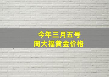 今年三月五号周大福黄金价格