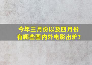 今年三月份以及四月份有哪些国内外电影出炉?