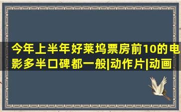 今年上半年好莱坞票房前10的电影,多半口碑都一般|动作片|动画片