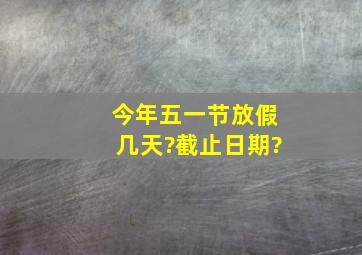 今年五一节放假几天?截止日期?