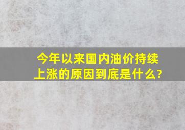 今年以来国内油价持续上涨的原因到底是什么?