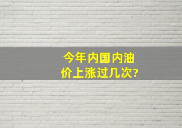 今年内国内油价上涨过几次?