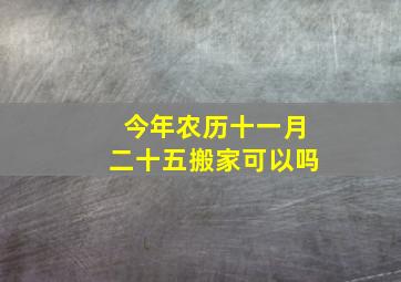 今年农历十一月二十五搬家可以吗