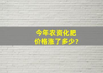 今年农资化肥价格涨了多少?