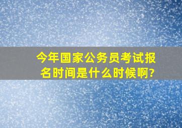 今年国家公务员考试报名时间是什么时候啊?