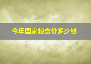 今年国家粮食价多少钱