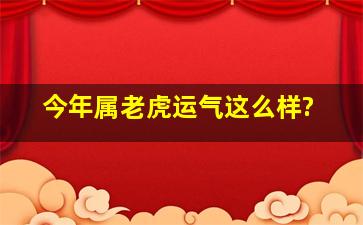 今年属老虎运气这么样?