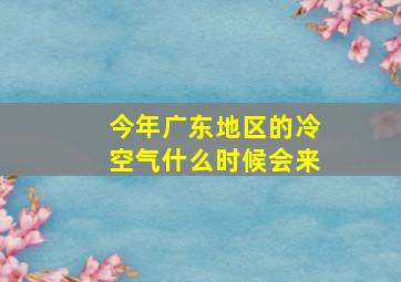 今年广东地区的冷空气什么时候会来