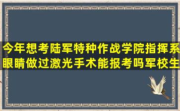 今年想考陆军特种作战学院指挥系,眼睛做过激光手术能报考吗【军校生吧...