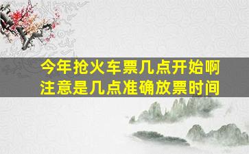 今年抢火车票几点开始啊注意是几点。准确放票时间。