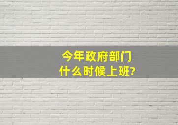 今年政府部门什么时候上班?