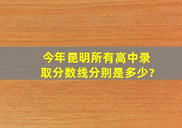 今年昆明所有高中录取分数线分别是多少?