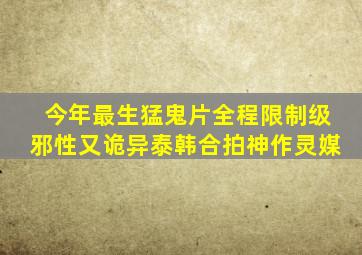 今年最生猛鬼片,全程限制级,邪性又诡异,泰韩合拍神作《灵媒》