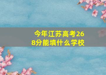 今年江苏高考268分能填什么学校