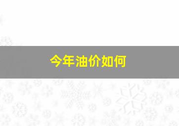 今年油价如何(