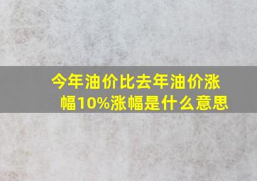 今年油价比去年油价涨幅10%,涨幅是什么意思