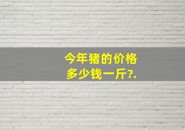 今年猪的价格多少钱一斤?.