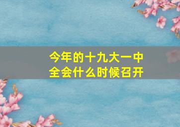 今年的十九大一中全会什么时候召开