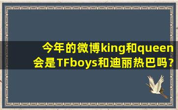 今年的微博king和queen会是TFboys和迪丽热巴吗?