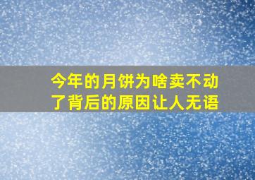 今年的月饼为啥卖不动了,背后的原因让人无语