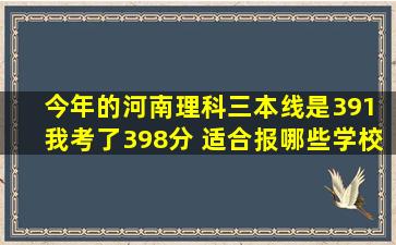 今年的河南理科三本线是391 我考了398分 适合报哪些学校