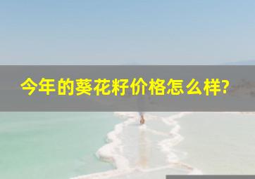 今年的葵花籽价格怎么样?