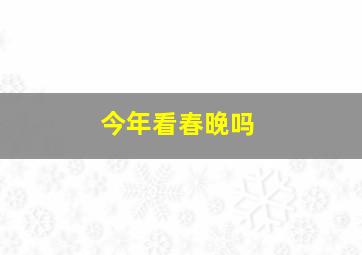 今年看春晚吗