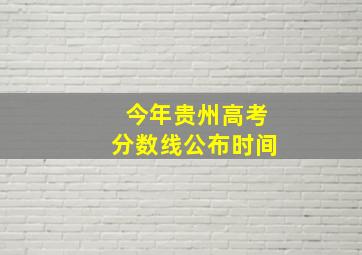 今年贵州高考分数线公布时间