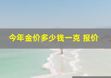 今年金价多少钱一克 报价