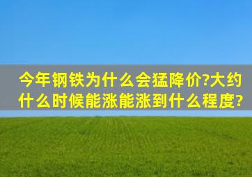 今年钢铁为什么会猛降价?大约什么时候能涨,能涨到什么程度?