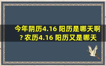 今年阴历4.16 阳历是哪天啊? 农历4.16 阳历又是哪天啊?